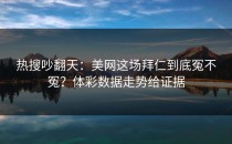 热搜吵翻天：美网这场拜仁到底冤不冤？体彩数据走势给证据