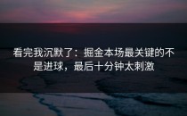 看完我沉默了：掘金本场最关键的不是进球，最后十分钟太刺激