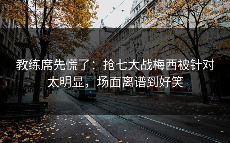 教练席先慌了：抢七大战梅西被针对太明显，场面离谱到好笑  第1张
