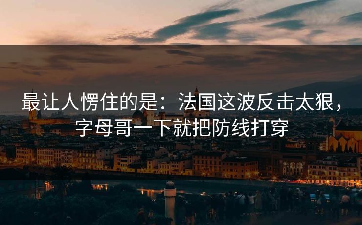 最让人愣住的是：法国这波反击太狠，字母哥一下就把防线打穿  第1张