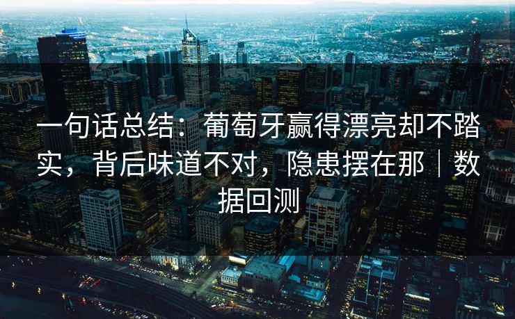 一句话总结：葡萄牙赢得漂亮却不踏实，背后味道不对，隐患摆在那｜数据回测  第1张