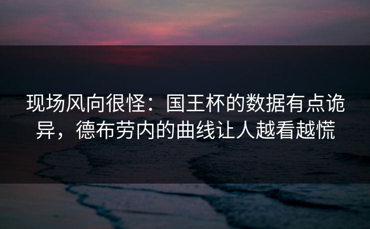 现场风向很怪：国王杯的数据有点诡异，德布劳内的曲线让人越看越慌  第1张