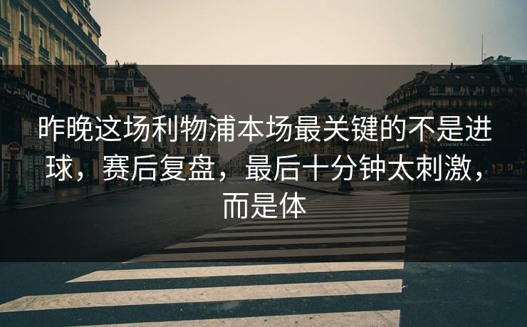 昨晚这场利物浦本场最关键的不是进球，赛后复盘，最后十分钟太刺激，而是体  第1张