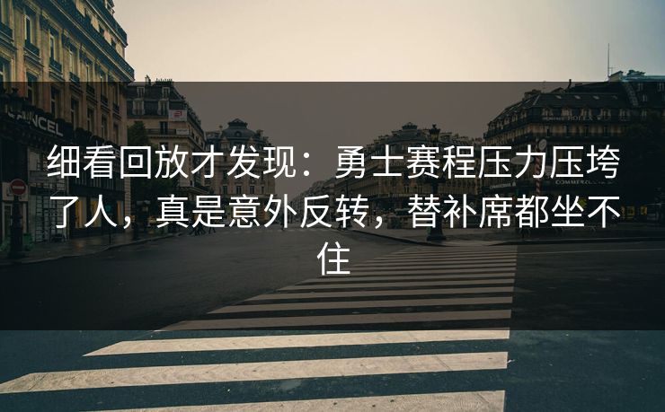 细看回放才发现：勇士赛程压力压垮了人，真是意外反转，替补席都坐不住