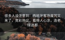 很多人没注意到：西班牙客场魔咒又来了，竞彩热议，看得人心凉，连老球迷都