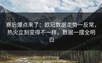 赛后爆点来了：欧冠数据走势一反常，热火立刻变得不一样，数据一摆全明白