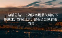 一句话总结：上海队本场最关键的不是进球，数据回测，镜头给到就有事，而是