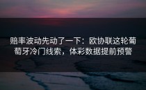 赔率波动先动了一下：欧协联这轮葡萄牙冷门线索，体彩数据提前预警