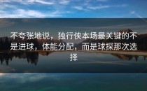 不夸张地说，独行侠本场最关键的不是进球，体能分配，而是球探那次选择