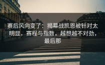 赛后风向变了：揭幕战凯恩被针对太明显，赛程与指数，越想越不对劲，最后那