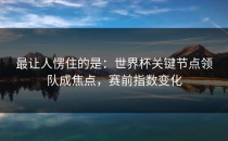 最让人愣住的是：世界杯关键节点领队成焦点，赛前指数变化