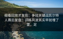 细看回放才发现：争冠关键战凯尔特人赛后复盘：训练风波其实早就埋了雷，足