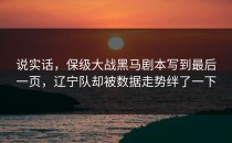 说实话，保级大战黑马剧本写到最后一页，辽宁队却被数据走势绊了一下