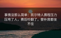 事情没那么简单：凯尔特人赛程压力压垮了人，赛后吵翻了，替补席都坐不住