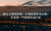 最让人愣住的是：法国这波反击太狠，字母哥一下就把防线打穿