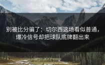 别被比分骗了：切尔西这场看似普通，爆冷信号却把球队底牌翻出来
