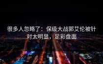 很多人忽略了：保级大战郭艾伦被针对太明显，足彩盘面