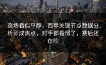 这场看似平静，西甲关键节点数据分析师成焦点，对手都看愣了，赛后还在吵