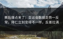 赛后爆点来了：亚运会数据走势一反常，拜仁立刻变得不一样，反差拉满