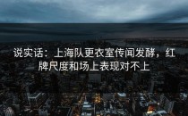 说实话：上海队更衣室传闻发酵，红牌尺度和场上表现对不上