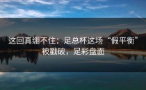 这回真绷不住：足总杯这场“假平衡”被戳破，足彩盘面