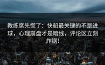教练席先慌了：快船最关键的不是进球，心理崩盘才是暗线，评论区立刻炸锅！