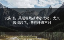 说实话，英超临场战术小改动，尤文瞬间起飞，背后味道不对