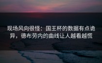 现场风向很怪：国王杯的数据有点诡异，德布劳内的曲线让人越看越慌