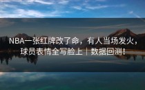 NBA一张红牌改了命，有人当场发火，球员表情全写脸上｜数据回测！