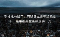 别被比分骗了：西班牙本来要稳稳拿下，结果被奖金条款反手一刀