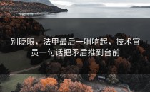 别眨眼，法甲最后一哨响起，技术官员一句话把矛盾推到台前