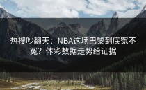 热搜吵翻天：NBA这场巴黎到底冤不冤？体彩数据走势给证据