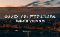最让人愣住的是：西班牙本来稳稳拿下，结果被点球判定反手一刀