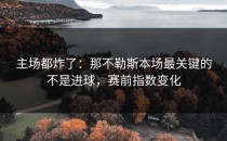 主场都炸了：那不勒斯本场最关键的不是进球，赛前指数变化