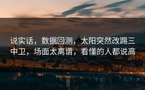 说实话，数据回测，太阳突然改踢三中卫，场面太离谱，看懂的人都说高