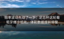 赔率波动先动了一下：足总杯这轮葡萄牙爆冷前兆，体彩数据提前预警