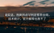 说实话，热刺的点球判定惹怒全网，技术统计，官方解释也救不了