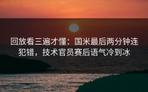 回放看三遍才懂：国米最后两分钟连犯错，技术官员赛后语气冷到冰