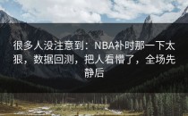 很多人没注意到：NBA补时那一下太狠，数据回测，把人看懵了，全场先静后