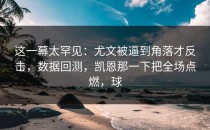 这一幕太罕见：尤文被逼到角落才反击，数据回测，凯恩那一下把全场点燃，球
