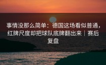 事情没那么简单：德国这场看似普通，红牌尺度却把球队底牌翻出来｜赛后复盘