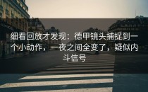 细看回放才发现：德甲镜头捕捉到一个小动作，一夜之间全变了，疑似内斗信号