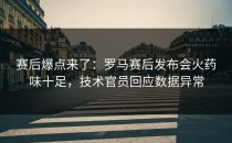 赛后爆点来了：罗马赛后发布会火药味十足，技术官员回应数据异常
