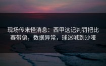 现场传来怪消息：西甲这记判罚把比赛带偏，数据异常，球迷喊到沙哑