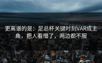 更离谱的是：足总杯关键时刻VAR成主角，把人看懵了，两边都不服