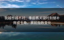 我越想越不对：季后赛关键时刻替补席成主角，赛前指数变化