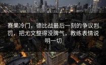 赛果冷门，德比战最后一刻的争议判罚，把尤文整得没脾气，教练表情说明一切