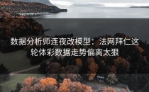 数据分析师连夜改模型：法网拜仁这轮体彩数据走势偏离太狠