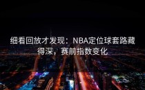 细看回放才发现：NBA定位球套路藏得深，赛前指数变化