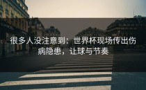 很多人没注意到：世界杯现场传出伤病隐患，让球与节奏